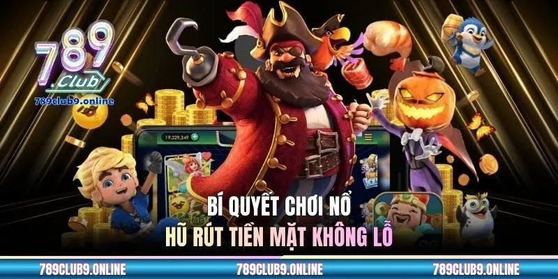 Bí quyết chơi nổ hũ rút tiền mặt không lỗ