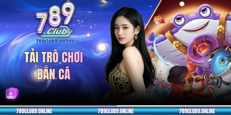 Tải Trò Chơi Bắn Cá 789CLUB Miễn Phí - Cách Cài Đặt Chi Tiết